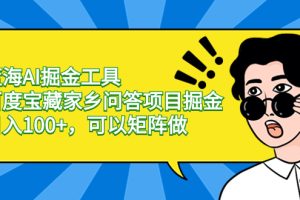 （8506期）蓝海AI掘金工具百度宝藏家乡问答项目掘金，日入100+，可以矩阵做[中创网]