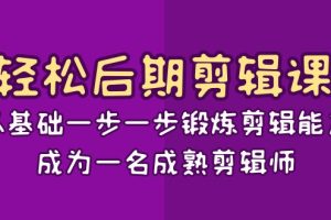 （8501期）轻松后期-剪辑课：从基础一步一步锻炼剪辑能力，成为一名成熟剪辑师-15节课[中创网]