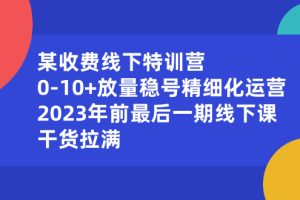 （8528期）某收费线下特训营：0-10+放量稳号精细化运营，2023年前最后一期线下课，…[中创网]