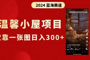 （8553期）抖音爆火温馨小屋项目，仅靠一张图片日入300+，附保姆级教程[中创网]