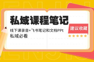 （8461期）私域收费课程笔记：线下课录音+飞书笔记和文档PPt，私域必看！[中创网]