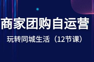 （8499期）商家团购自运营-玩转同城生活（12节课）[中创网]