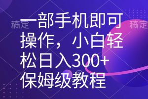 （8578期）一部手机即可操作，小白轻松上手日入300+保姆级教程，五分钟一个原创视频[中创网]