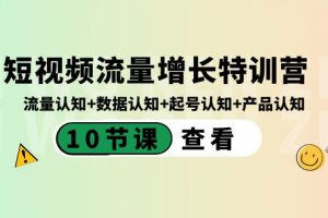 （8600期）短视频流量增长特训营：流量认知+数据认知+起号认知+产品认知（10节课）[中创网]