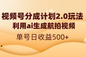 （8591期）视频号分成计划2.0，利用ai生成航拍视频，单号日收益500+[中创网]