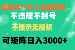 （8674期）快手无人直播短剧 不违规 不提示 无版权 可矩阵操作轻松日入3000+[中创网]