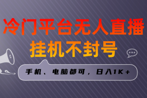 （8682期）全网首发冷门平台无人直播挂机项目，三天起号日入1000＋，手机电脑都可…[中创网]