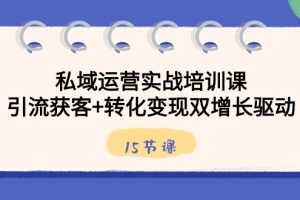 （8698期）私域运营实战培训课，引流获客+转化变现双增长驱动（15节课）[中创网]