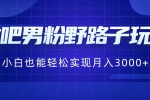 （8708期）贴吧男粉野路子玩法，小白也能轻松实现月入3000+[中创网]