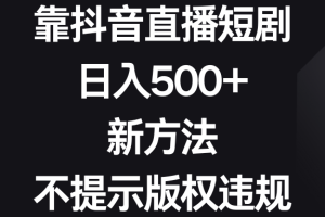 （8729期）靠抖音直播短剧，日入500+，新方法、不提示版权违规[中创网]