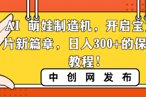 （8733期）AI 萌娃制造机，开启宝宝图片新篇章，日入300+的保姆级教程！[中创网]