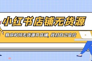 （8822期）小红书店铺-无货源，教你如何无货源开店铺，找对自己定位[中创网]