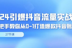 （8951期）2024引爆·抖音流量实战课，手把手教你从0-1打造爆款抖音账号（27节）[中创网]