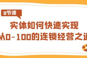 （8947期）实体·如何快速实现从0-100的连锁经营之道（8节视频课）[中创网]