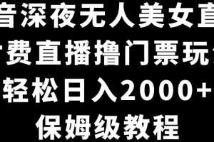 （8908期）抖音深夜无人美女直播，付费直播撸门票玩法，轻松日入2000+，保姆级教程[中创网]