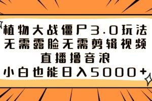 （8858期）植物大战僵尸3.0玩法无需露脸无需剪辑视频，直播撸音浪，小白也能日入5000+[中创网]