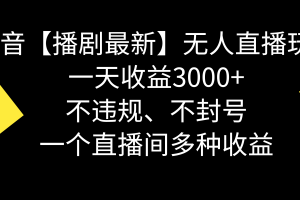 （8834期）抖音【播剧最新】无人直播玩法，不违规、不封号， 一天收益3000+，一个…[中创网]