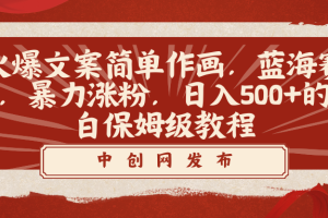 （8855期）火爆文案简单作画，蓝海赛道，暴力涨粉，日入500+的小白保姆级教程[中创网]