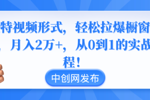 （8859期）独特视频形式，轻松拉爆橱窗销量，月入2万+，从0到1的实战教程！[中创网]