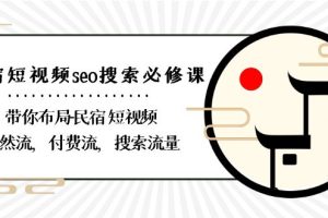 （8839期）民宿-短视频seo搜索必修课：带你布局-民宿 短视频自然流，付费流，搜索流量[中创网]