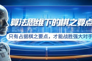 （8977期）算法思维下的棋之要点：只有占据棋之要点，才能战胜强大对手（20节）[中创网]