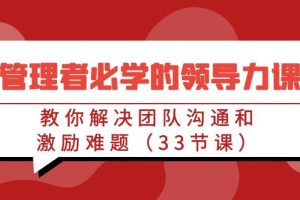 （9124期）管理者必学的领导力课：教你解决团队沟通和激励难题（33节课）[中创网]