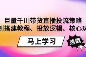 （9148期）巨量千川带货直播投流策略：计划搭建教程、投放逻辑、核心玩法！[中创网]