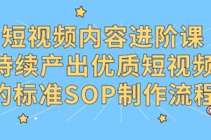 （9232期）短视频内容进阶课，持续产出优质短视频的标准SOP制作流程[中创网]