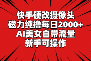 （9188期）快手硬改摄像头，磁力纯撸每日2000+，AI美女自带流量，新手可操作[中创网]