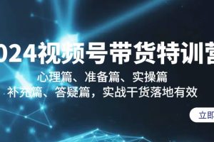 （9234期）2024视频号带货特训营：心理篇、准备篇、实操篇、补充篇、答疑篇，实战…[中创网]