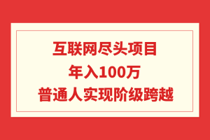 （9250期）互联网尽头项目：年入100W，普通人实现阶级跨越[中创网]