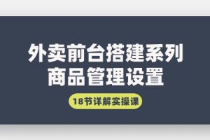 （9274期）外卖前台搭建系列｜商品管理设置，18节详解实操课[中创网]