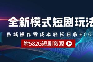 （9276期）全新模式短剧玩法–私域操作零成本轻松日收600+（附582G短剧资源）[中创网]