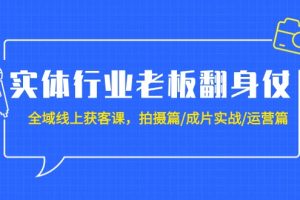 （9332期）实体行业老板翻身仗：全域-线上获客课，拍摄篇/成片实战/运营篇（20节课）[中创网]