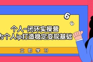 （9331期）个人-闭环实操营：为个人ip打造稳定变现基础，从价值定位/爆款打造/产品…[中创网]