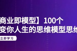 （9300期）【商业 即模型】100个-改变你人生的思维模型思维课-20节-无水印[中创网]