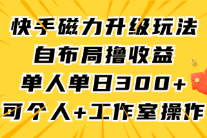 （9368期）快手磁力升级玩法，自布局撸收益，单人单日300+，个人工作室均可操作[中创网]