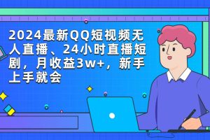 （9378期）2024最新QQ短视频无人直播、24小时直播短剧，月收益3w+，新手上手就会[中创网]