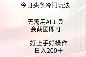 （9468期）今日头条冷门玩法，无需用AI工具，会截图即可。门槛低好操作好上手，日…[中创网]