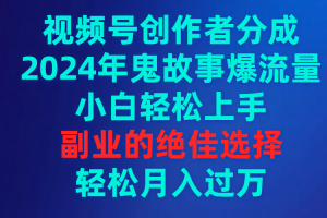 （9385期）视频号创作者分成，2024年鬼故事爆流量，小白轻松上手，副业的绝佳选择…[中创网]