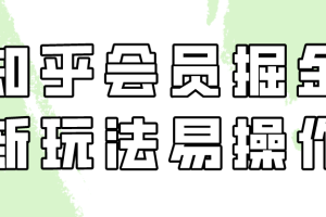 （9473期）知乎会员掘金，新玩法易变现，新手也可日入300元（教程+素材）[中创网]