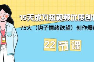 （9476期）15天成为短视频-优质创作者+75大（钩子-情绪欲望）创作爆款方法-22节课[中创网]