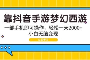 （9452期）靠抖音手游梦幻西游，一部手机即可操作，轻松一天2000+，小白无脑变现[中创网]