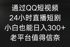 （9469期）通过QQ短视频、24小时直播短剧，小白也能日入300+，老平台值得信奈[中创网]