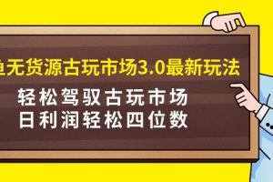 （9337期）咸鱼无货源古玩市场3.0最新玩法，轻松驾驭古玩市场，日利润轻松四位数！…[中创网]