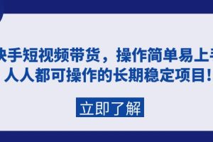 （9563期）快手短视频带货，操作简单易上手，人人都可操作的长期稳定项目![中创网]