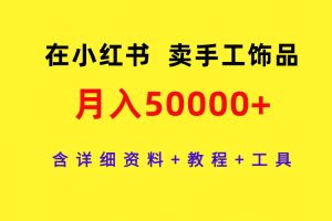 （9585期）在小红书卖手工饰品，月入50000+，含详细资料+教程+工具[中创网]