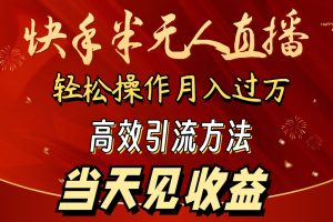 （9626期）2024快手半无人直播 简单操作月入1W+ 高效引流 当天见收益[中创网]