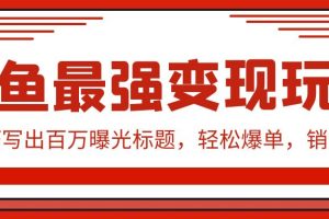 （9606期）闲鱼最强变现玩法：小技巧写出百万曝光标题，轻松爆单，销量倍增[中创网]