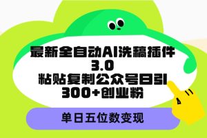 （9662期）最新全自动AI洗稿插件3.0，粘贴复制公众号日引300+创业粉，单日五位数变现[中创网]